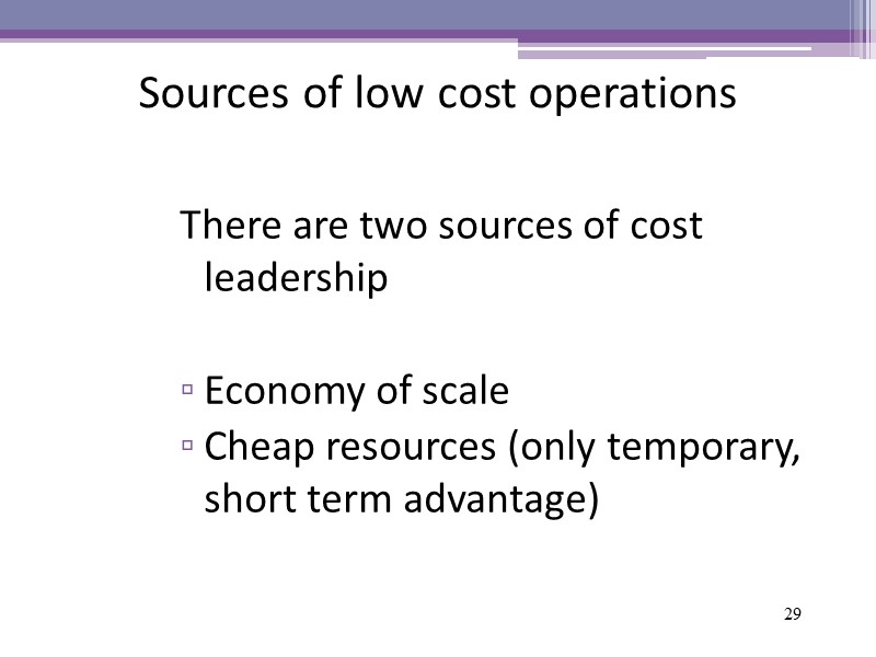 29 Sources of low cost operations There are two sources of cost leadership 